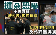 挞朵恐吓小巴司机 「胜和男」在逃  警拘车主涉协助罪犯及允许无牌驾驶