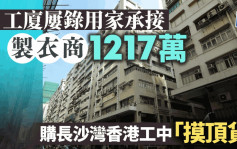 工廈屢錄用家承接 製衣商1217萬購長沙灣香港工中「摸頂貨」平均呎價3389元