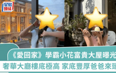 《愛回家》學霸小花富貴大屋曝光！木系奢華大廳寬敞樓底極高 家底豐厚爸爸來頭猛