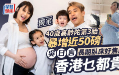 吴日言长期卧床好焦虑：香港乜都贵 40岁高龄陀第3胎暴增近50磅丨独家