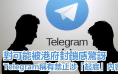 Telegram对或在港被封锁感惊讶 称有删除起底内容