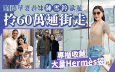 刘德华妻表妹陈雪铃欧游拎60万通街走  拥大量名牌袋Hermès摆满一幅墙