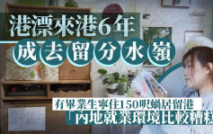 港漂來港6年成去留分水嶺 有畢業生寧住150呎蝸居留港 「內地就業環境比較糟糕」