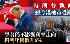 美國大選2024｜特朗普執政 恐令港樓市受壓 學者稱不影響利率走向 料明年樓價升5%