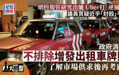 大棋盤︱Uber打「逆風球」 議員質疑近乎「封殺」 消息：出租車許可證不排除增發