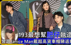 193最想幫肥仔執造型望落高啲   曾跟Janice Man戴超高貨車帽睇返好娘