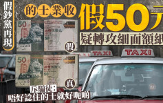 假鈔黨｜的士業收假50元籲提防 斥騙徒：唔好諗住好呃啲