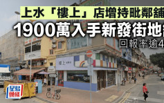 上水「樓上」店增持毗鄰舖位 1900萬入手新發街地舖 回報率逾4厘