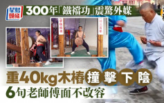 奇闻秘史｜300年秘传「铁裆功」下阴刀枪不入？  6旬老师傅揭「断子绝孙」之谜