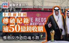 曼联卖盘｜卡塔尔财团破纪录50亿镑收购曼联　曼联球迷恐格拉沙阴魂不散