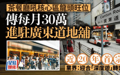 茶餐廳吼核心區龍頭旺位 傳每月30萬進駐廣東道 近20年首宗 業界：迎合「深度遊」轉變