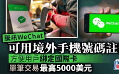 騰訊WeChat可用境外手機號碼註冊 方便用戶綁定國際卡 單筆交易最高5000美元