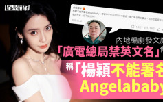 内地编剧发文广传「广电局禁英文名」传言：杨颖不能署名Angelababy