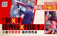 的哥反锁内地客爆粗恐吓屈钱：「臭X！唔畀玩X残你！」小童受惊号哭 最终咁甩身｜Juicy叮