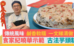 農曆新年｜食家紀曉華親示範 傳統風味古法芋頭糕 一文睇清做法