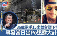 36岁歌手15米舞台堕下惨死 与吴浩康一样身兼搭架工人 事发当日出Po透露大计