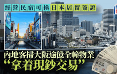 经营民宿可换日本居留签证 内地客扫大阪逾亿全幢物业「拿着现钞交易」︳李丹翔