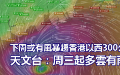 下周或有風暴趨香港以西300公里 天文台：周三起多雲有雨