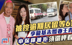 李龍基未婚妻王青霞被控逾期居留等6宗罪 申請保釋被拒還柙看管