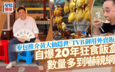 麦包推介黄大仙隐世「TVB御用外卖饭店」  自爆20年狂食饭盒数量多到吓亲网民