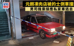 元朗凍肉店被的士倒車撞閘 男司機乘接應私家車逃去