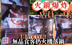 店员遇火锅爆炸被溅一身油 CCTV揭顾客餐后「无公德行为」｜有片