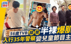 56岁TVB绿叶半裸爆肌震撼电视圈！  澎湃胸肌加朱古力腹肌小花睇到心心眼