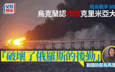 俄乌战争│乌克兰273日后承认炸毁克里米亚大桥责任 行动原来为......