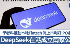 DeepSeek在港成立兩家公司 學者料推動本地Fintech 倘上市利好IPO市場