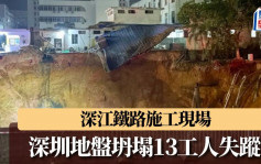 深圳深江铁路施工现场突地面坍塌  13名工人失踪  附近居民疏散