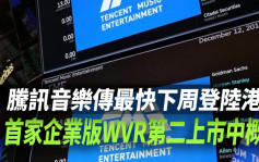 腾讯音乐传最快下周登陆港股 首家企业版WVR第二上市中概股