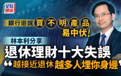 银行游说买不明产品易中伏 林本利分享退休理财十大失误 「越接近退休 越多人埋你身边」