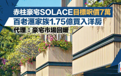 赤柱豪宅SOLACE目标尺价7万 百老滙家族1.75亿买入洋房 代理：豪宅市场回暖