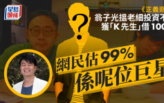 正義迴廊 | 翁子光搵老細投資不成獲「K先生」借100萬 網民估99%係呢位巨星