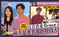 郑梓浩被中学同学供旧照爆媾女𤓓史 揭Grace富贵身份前夫是著名电影特技大师丨独家