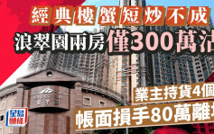 经典楼蟹短炒不成 深井浪翠园两房300万沽 业主入市4个月损手80万