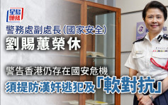 警務處副處長（國家安全）劉賜蕙榮休 警告須提防漢奸逃犯及「軟對抗」