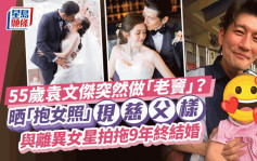 55歲袁文傑突然做「老竇」？晒抱女照變慈父  與離異女星愛情長跑9年終結婚