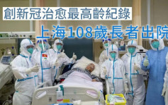 上海108歲長者出院 創重症新冠患者治瘉最高齡紀錄