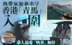 颱風︱聯合國新增9個熱帶氣旋名字 香港「青馬」入圍 港人最愛「奶茶」落選