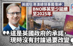 BNO｜英國駐港總領事：BNO移民政策至少延續至2025年