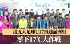 五人足球│零下17˚C！ 港隊U17抵滿州里感受極寒震撼