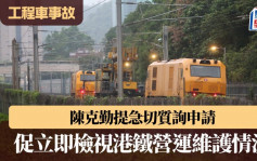 港鐵工程車事故｜陳克勤提急切質詢要求周三大會討論  港鐵: 會邀請獨立顧問提供改善建議