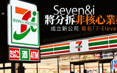 拒收购提议 7-Eleven母企将分拆非核心业务  成立新公司及易名「7-Eleven」