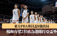 籃球｜東方PBA專員盃8強出局 楊和有望為港隊征戰亞盃外