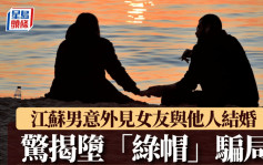 「綠帽」俠悲歌︱江蘇男網上見女友與他人結婚  驚揭女兒非親生 兒子係虛構