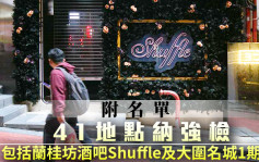 41地點納強檢 包括蘭桂坊酒吧Shuffle及大圍名城1期5座（附名單）