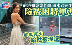 红雨水浸丨前港姐谢嘉怡揸车返TVB险被困将军澳 前车死火轮軚被积水淹没