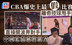 假球︱CBA爆史上最「假」的一場比賽　中國籃協凌晨通報：嚴查