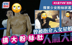 42岁TVB「渣男小生」揽实少女粉丝状甚享受 ?曾被指介入女星婚姻 ?搞大粉丝肚人气大跌